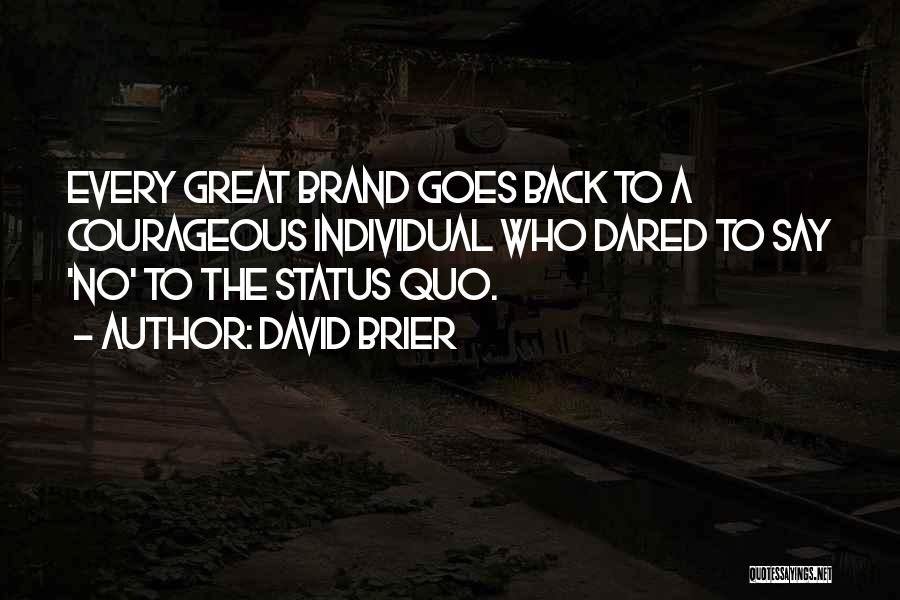 David Brier Quotes: Every Great Brand Goes Back To A Courageous Individual Who Dared To Say 'no' To The Status Quo.