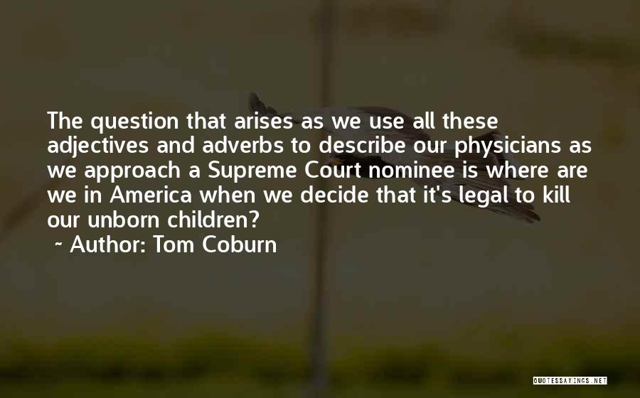 Tom Coburn Quotes: The Question That Arises As We Use All These Adjectives And Adverbs To Describe Our Physicians As We Approach A