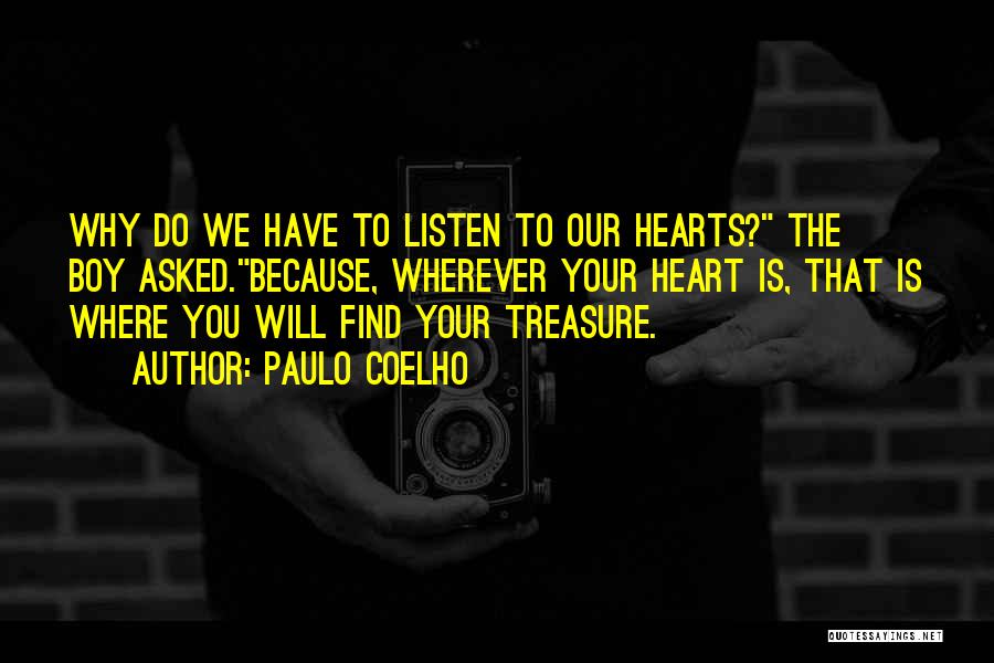 Paulo Coelho Quotes: Why Do We Have To Listen To Our Hearts? The Boy Asked.because, Wherever Your Heart Is, That Is Where You