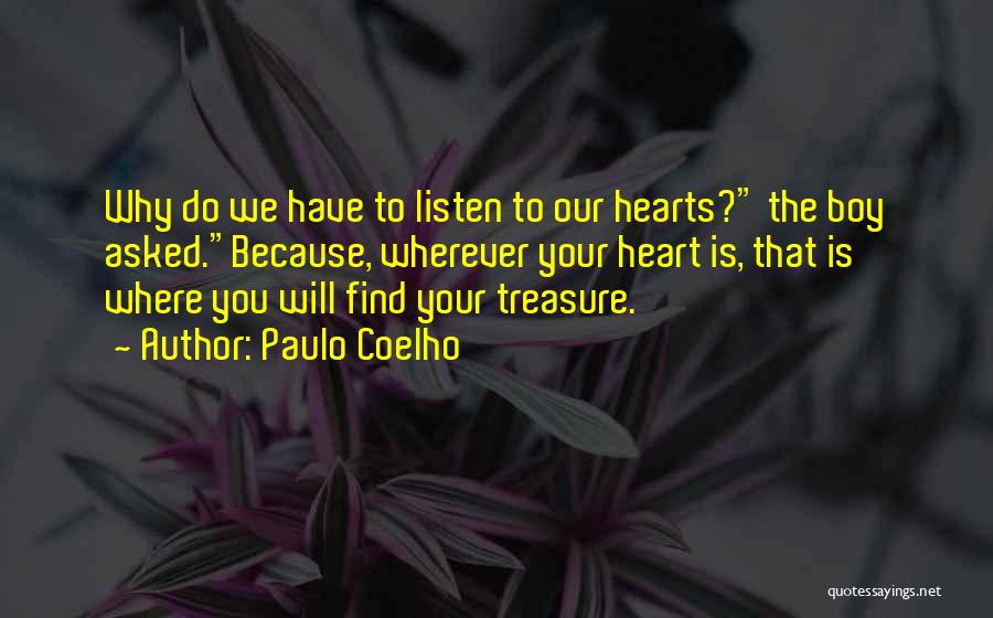 Paulo Coelho Quotes: Why Do We Have To Listen To Our Hearts? The Boy Asked.because, Wherever Your Heart Is, That Is Where You