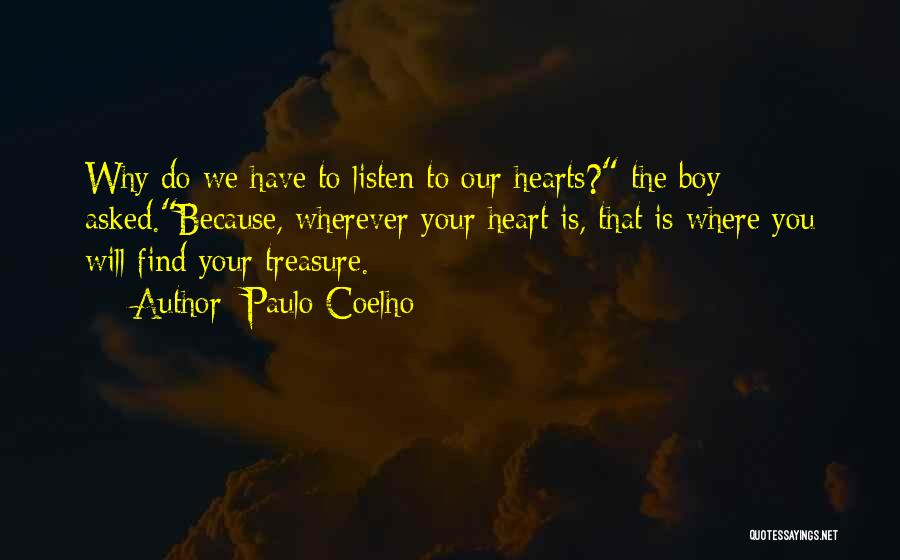 Paulo Coelho Quotes: Why Do We Have To Listen To Our Hearts? The Boy Asked.because, Wherever Your Heart Is, That Is Where You