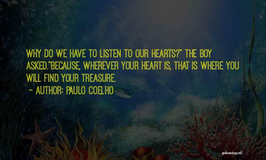 Paulo Coelho Quotes: Why Do We Have To Listen To Our Hearts? The Boy Asked.because, Wherever Your Heart Is, That Is Where You