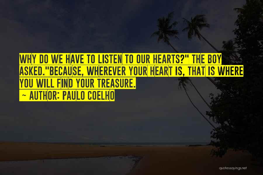 Paulo Coelho Quotes: Why Do We Have To Listen To Our Hearts? The Boy Asked.because, Wherever Your Heart Is, That Is Where You