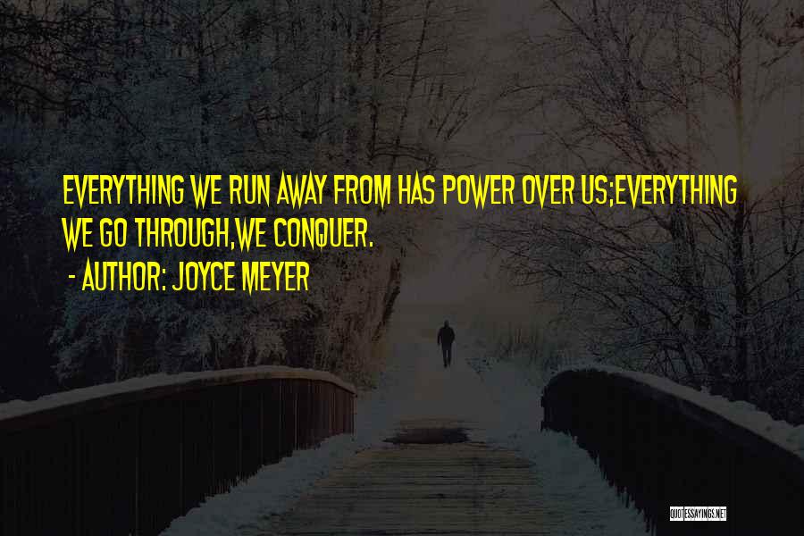 Joyce Meyer Quotes: Everything We Run Away From Has Power Over Us;everything We Go Through,we Conquer.