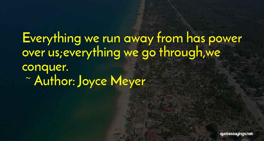 Joyce Meyer Quotes: Everything We Run Away From Has Power Over Us;everything We Go Through,we Conquer.