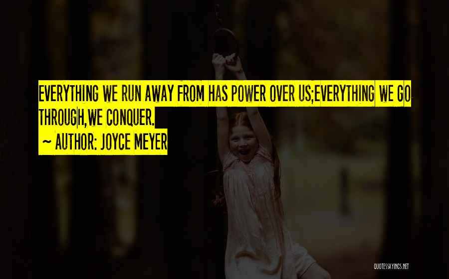 Joyce Meyer Quotes: Everything We Run Away From Has Power Over Us;everything We Go Through,we Conquer.