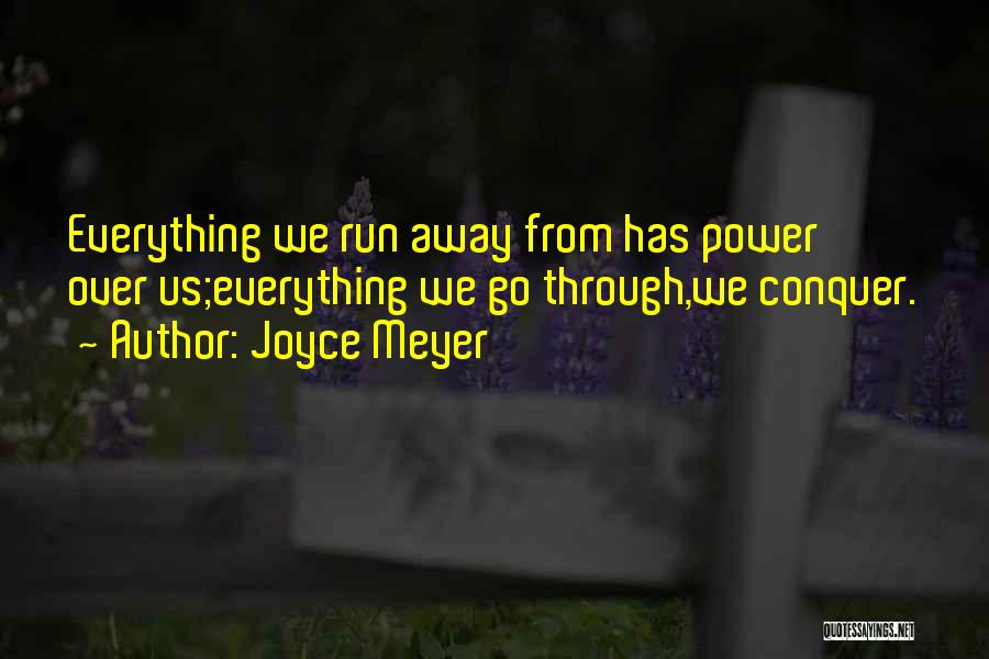 Joyce Meyer Quotes: Everything We Run Away From Has Power Over Us;everything We Go Through,we Conquer.