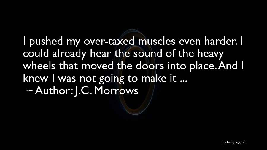 J.C. Morrows Quotes: I Pushed My Over-taxed Muscles Even Harder. I Could Already Hear The Sound Of The Heavy Wheels That Moved The