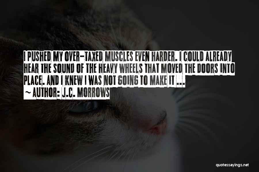 J.C. Morrows Quotes: I Pushed My Over-taxed Muscles Even Harder. I Could Already Hear The Sound Of The Heavy Wheels That Moved The