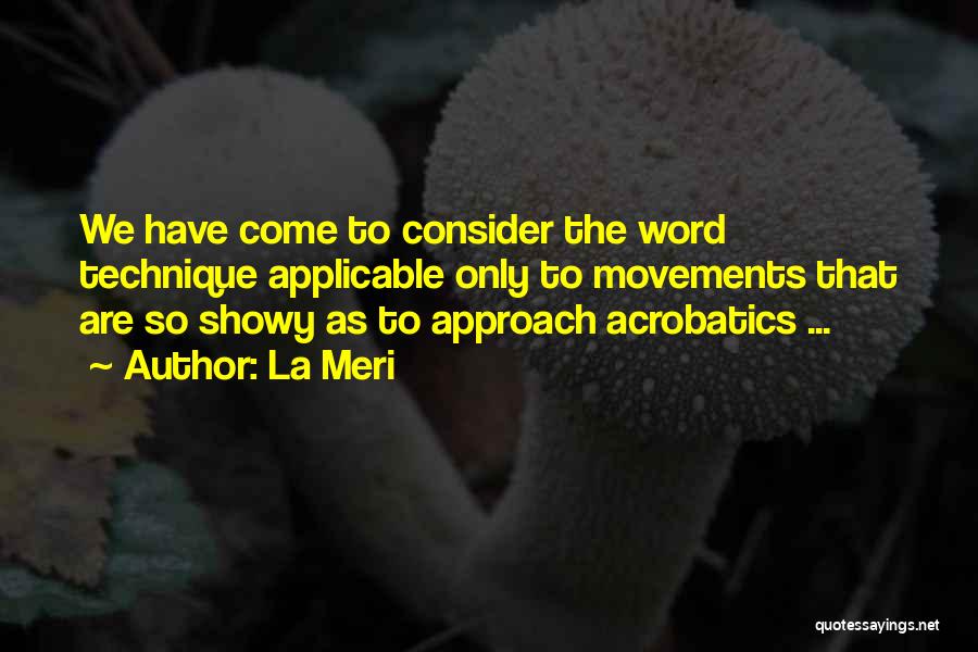 La Meri Quotes: We Have Come To Consider The Word Technique Applicable Only To Movements That Are So Showy As To Approach Acrobatics