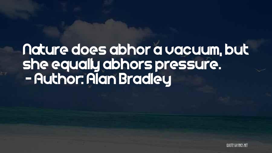 Alan Bradley Quotes: Nature Does Abhor A Vacuum, But She Equally Abhors Pressure.