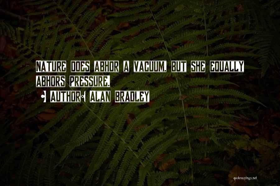 Alan Bradley Quotes: Nature Does Abhor A Vacuum, But She Equally Abhors Pressure.