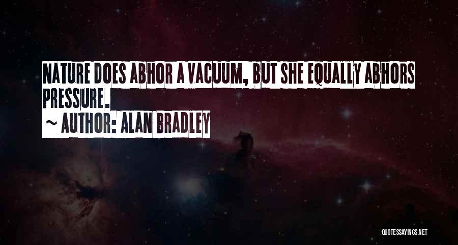 Alan Bradley Quotes: Nature Does Abhor A Vacuum, But She Equally Abhors Pressure.