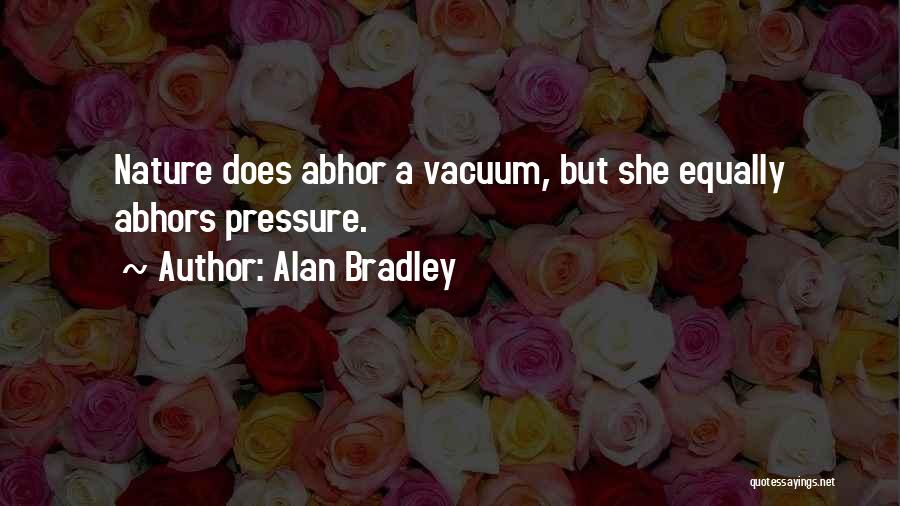 Alan Bradley Quotes: Nature Does Abhor A Vacuum, But She Equally Abhors Pressure.