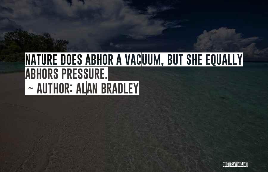 Alan Bradley Quotes: Nature Does Abhor A Vacuum, But She Equally Abhors Pressure.