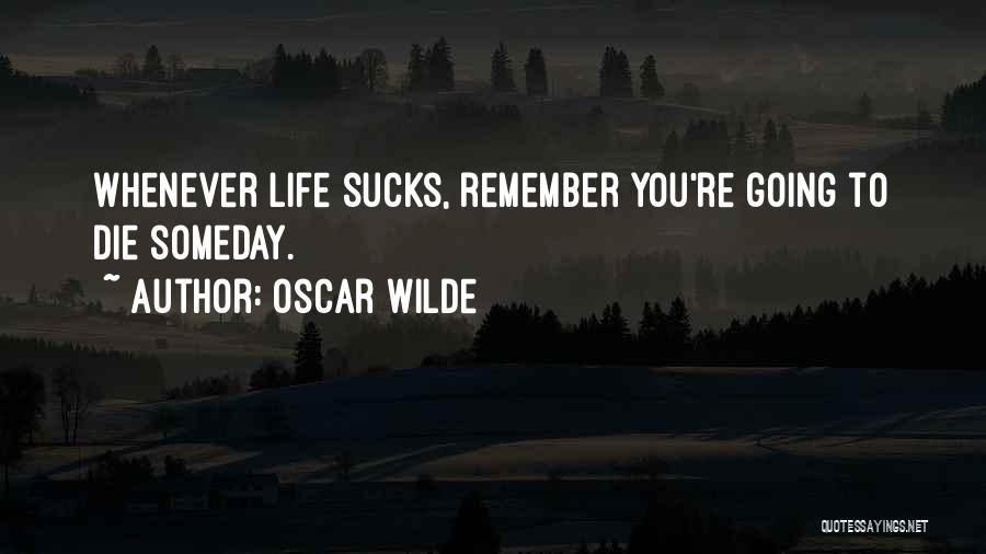 Oscar Wilde Quotes: Whenever Life Sucks, Remember You're Going To Die Someday.