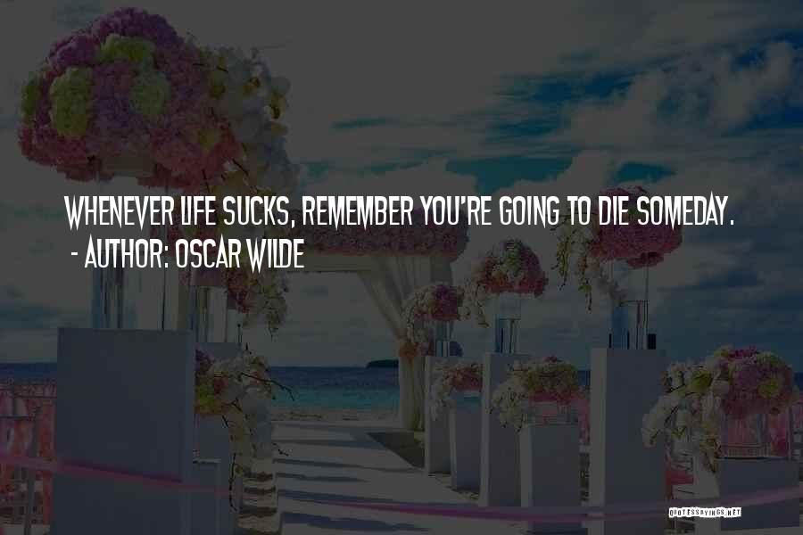 Oscar Wilde Quotes: Whenever Life Sucks, Remember You're Going To Die Someday.