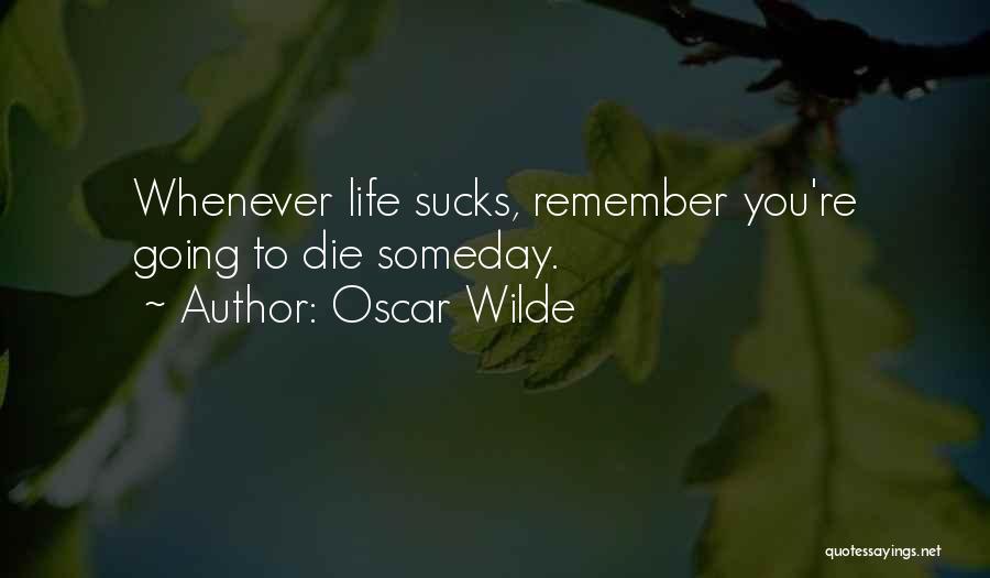 Oscar Wilde Quotes: Whenever Life Sucks, Remember You're Going To Die Someday.