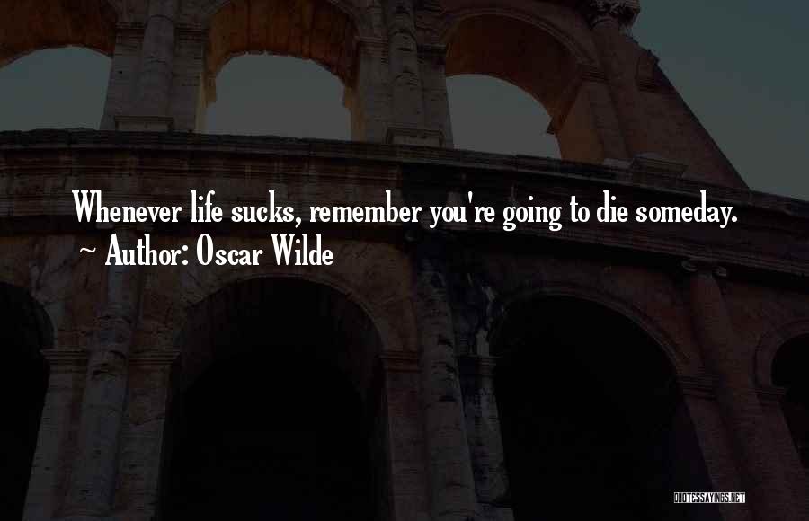 Oscar Wilde Quotes: Whenever Life Sucks, Remember You're Going To Die Someday.