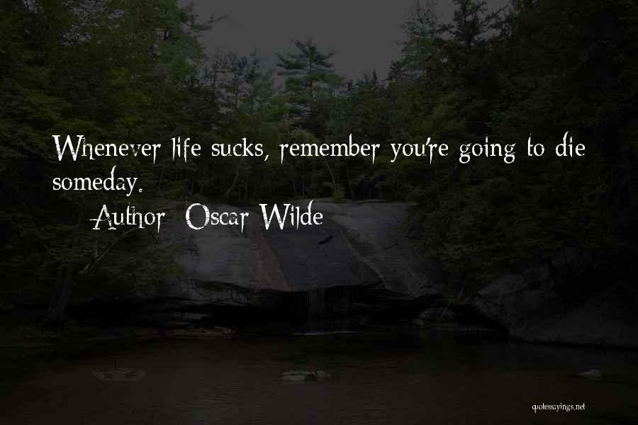 Oscar Wilde Quotes: Whenever Life Sucks, Remember You're Going To Die Someday.