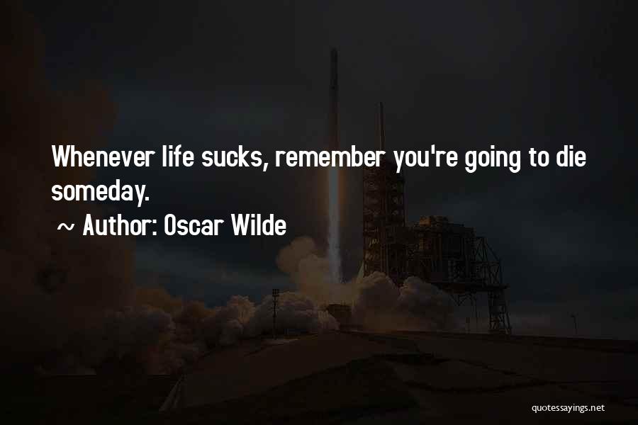 Oscar Wilde Quotes: Whenever Life Sucks, Remember You're Going To Die Someday.