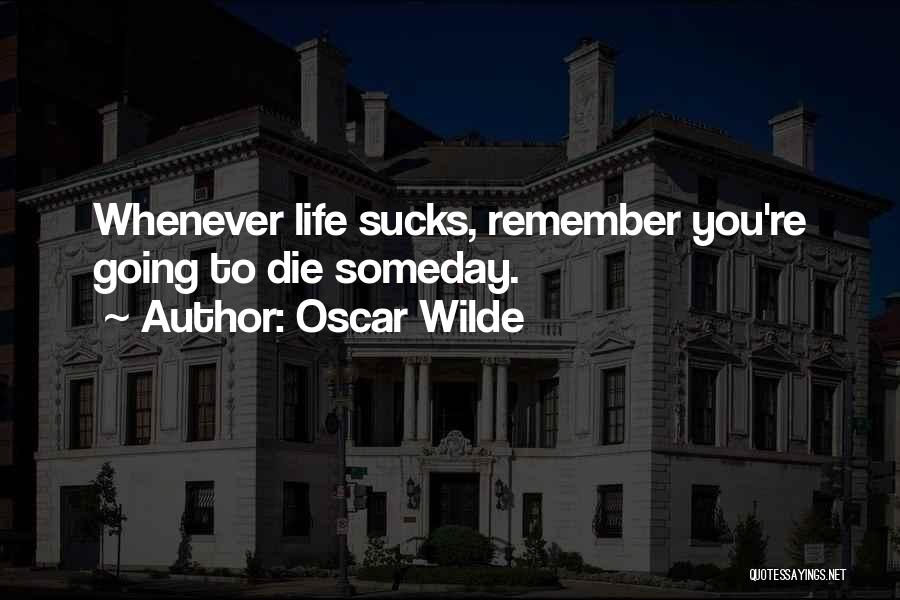 Oscar Wilde Quotes: Whenever Life Sucks, Remember You're Going To Die Someday.