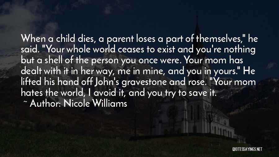 Nicole Williams Quotes: When A Child Dies, A Parent Loses A Part Of Themselves, He Said. Your Whole World Ceases To Exist And