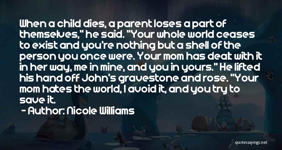 Nicole Williams Quotes: When A Child Dies, A Parent Loses A Part Of Themselves, He Said. Your Whole World Ceases To Exist And