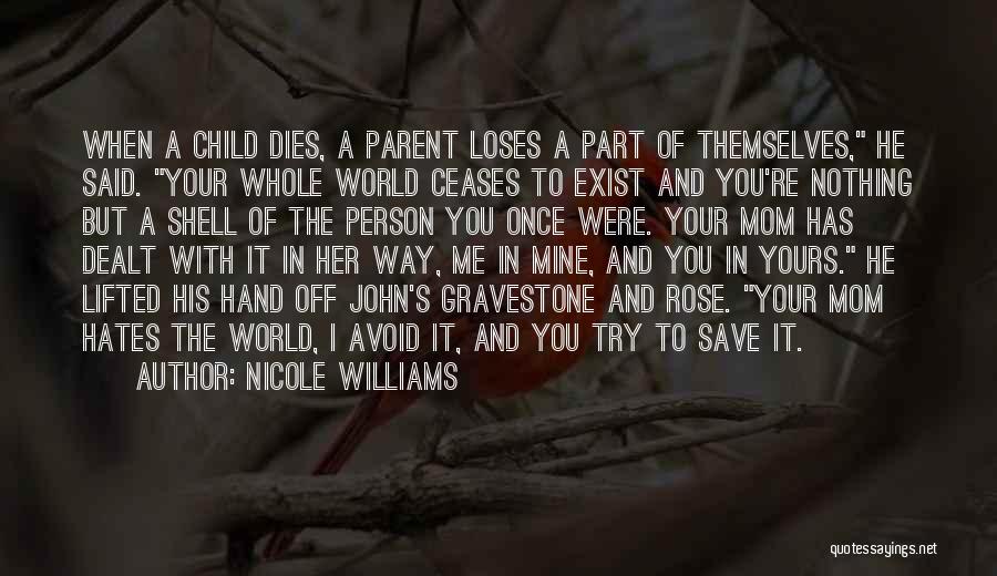 Nicole Williams Quotes: When A Child Dies, A Parent Loses A Part Of Themselves, He Said. Your Whole World Ceases To Exist And