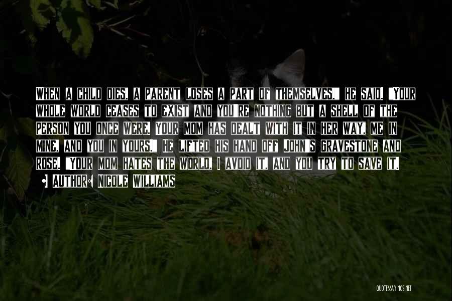 Nicole Williams Quotes: When A Child Dies, A Parent Loses A Part Of Themselves, He Said. Your Whole World Ceases To Exist And