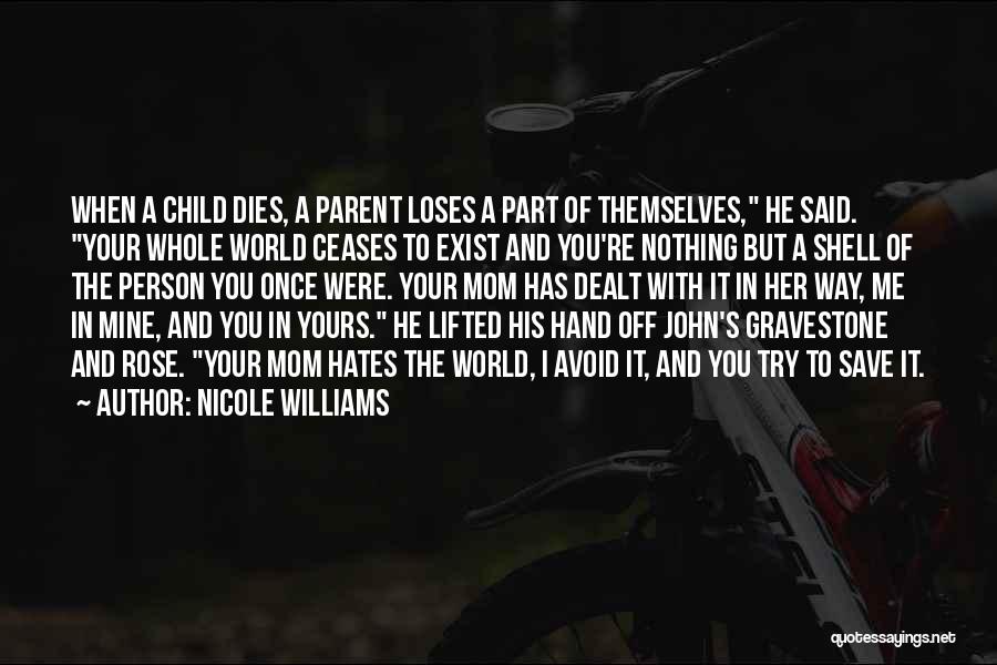 Nicole Williams Quotes: When A Child Dies, A Parent Loses A Part Of Themselves, He Said. Your Whole World Ceases To Exist And