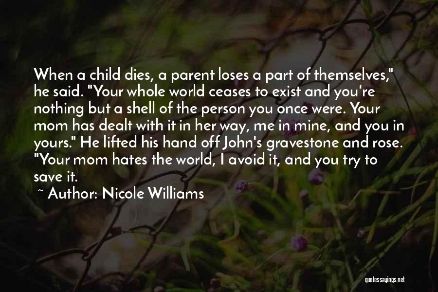 Nicole Williams Quotes: When A Child Dies, A Parent Loses A Part Of Themselves, He Said. Your Whole World Ceases To Exist And