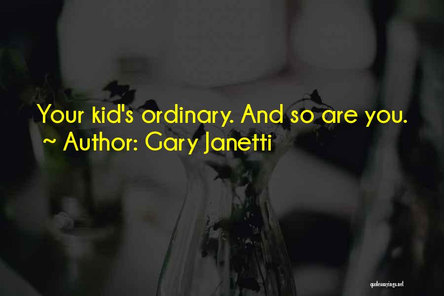 Gary Janetti Quotes: Your Kid's Ordinary. And So Are You.