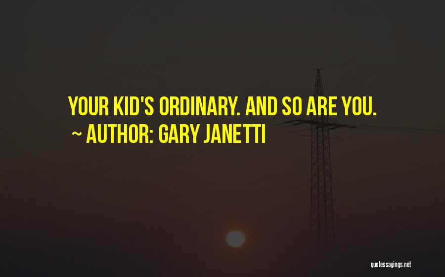 Gary Janetti Quotes: Your Kid's Ordinary. And So Are You.