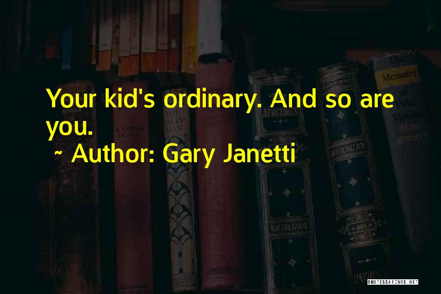 Gary Janetti Quotes: Your Kid's Ordinary. And So Are You.