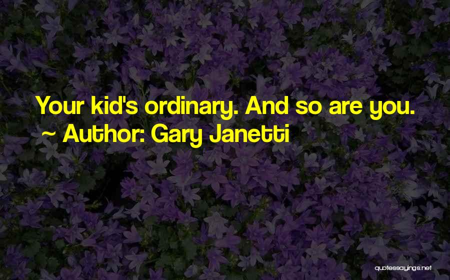 Gary Janetti Quotes: Your Kid's Ordinary. And So Are You.