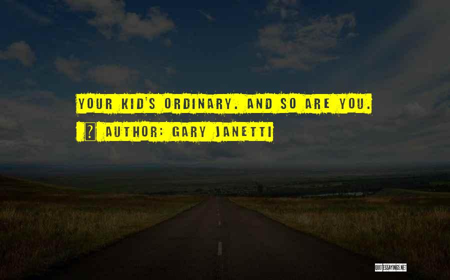Gary Janetti Quotes: Your Kid's Ordinary. And So Are You.