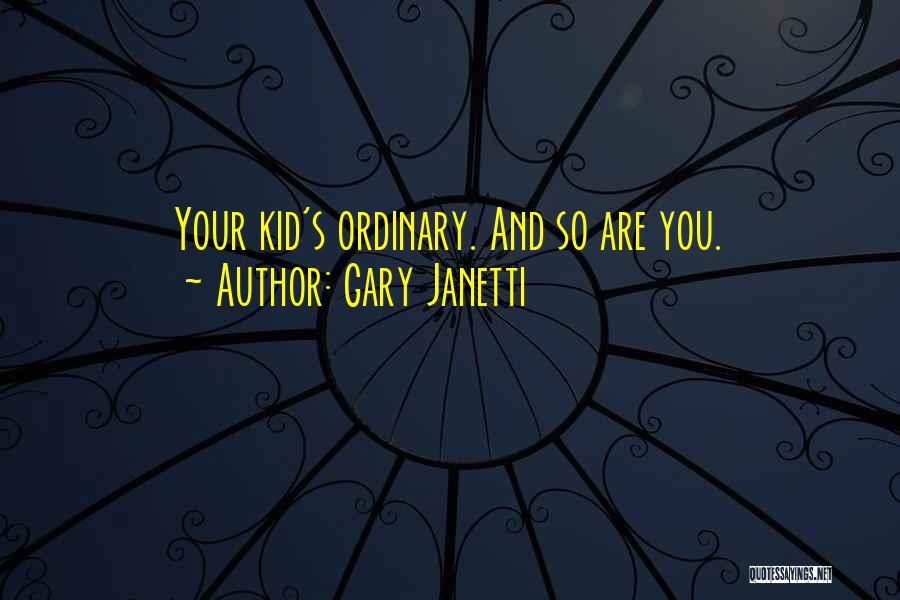 Gary Janetti Quotes: Your Kid's Ordinary. And So Are You.