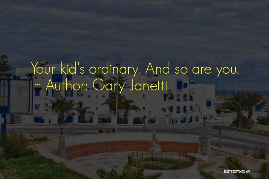 Gary Janetti Quotes: Your Kid's Ordinary. And So Are You.