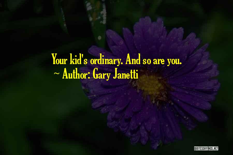 Gary Janetti Quotes: Your Kid's Ordinary. And So Are You.