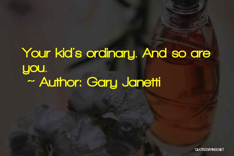 Gary Janetti Quotes: Your Kid's Ordinary. And So Are You.