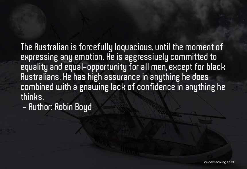 Robin Boyd Quotes: The Australian Is Forcefully Loquacious, Until The Moment Of Expressing Any Emotion. He Is Aggressively Committed To Equality And Equal-opportunity