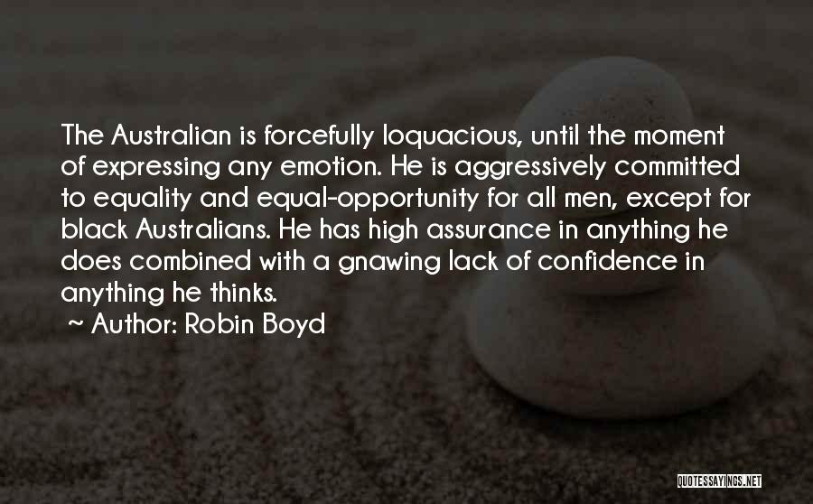 Robin Boyd Quotes: The Australian Is Forcefully Loquacious, Until The Moment Of Expressing Any Emotion. He Is Aggressively Committed To Equality And Equal-opportunity