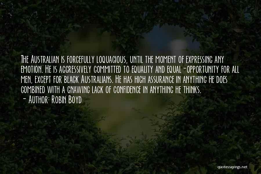 Robin Boyd Quotes: The Australian Is Forcefully Loquacious, Until The Moment Of Expressing Any Emotion. He Is Aggressively Committed To Equality And Equal-opportunity