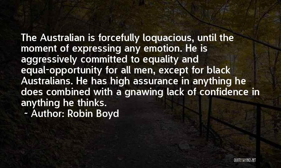 Robin Boyd Quotes: The Australian Is Forcefully Loquacious, Until The Moment Of Expressing Any Emotion. He Is Aggressively Committed To Equality And Equal-opportunity