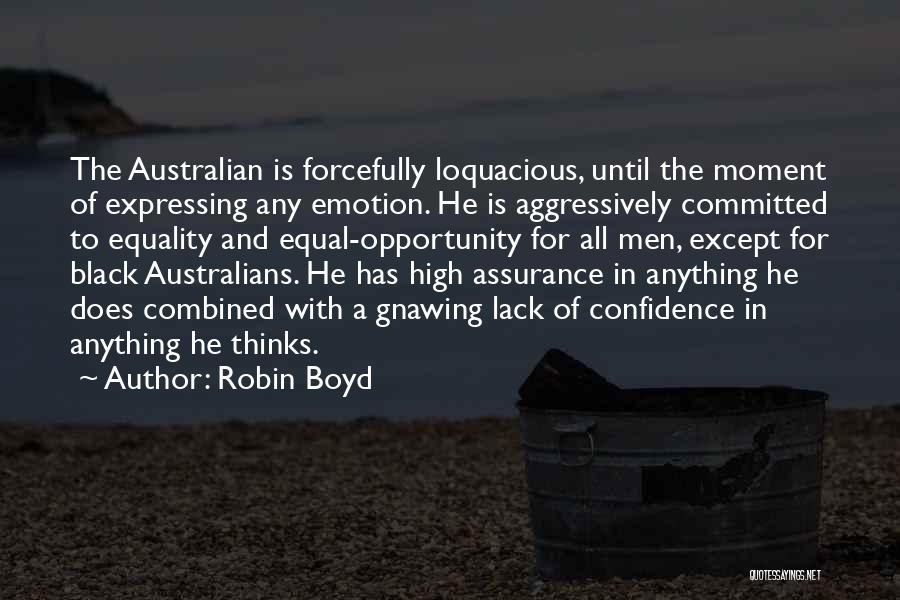 Robin Boyd Quotes: The Australian Is Forcefully Loquacious, Until The Moment Of Expressing Any Emotion. He Is Aggressively Committed To Equality And Equal-opportunity