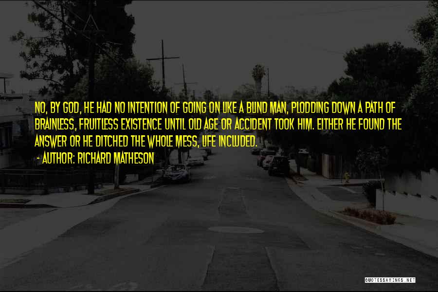 Richard Matheson Quotes: No, By God, He Had No Intention Of Going On Like A Blind Man, Plodding Down A Path Of Brainless,