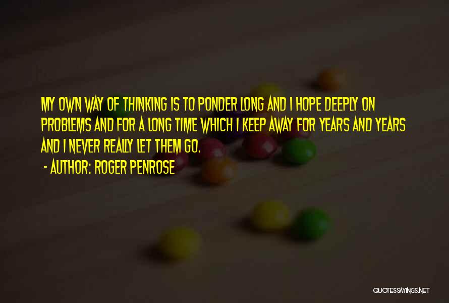 Roger Penrose Quotes: My Own Way Of Thinking Is To Ponder Long And I Hope Deeply On Problems And For A Long Time