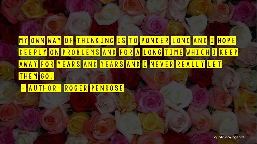 Roger Penrose Quotes: My Own Way Of Thinking Is To Ponder Long And I Hope Deeply On Problems And For A Long Time