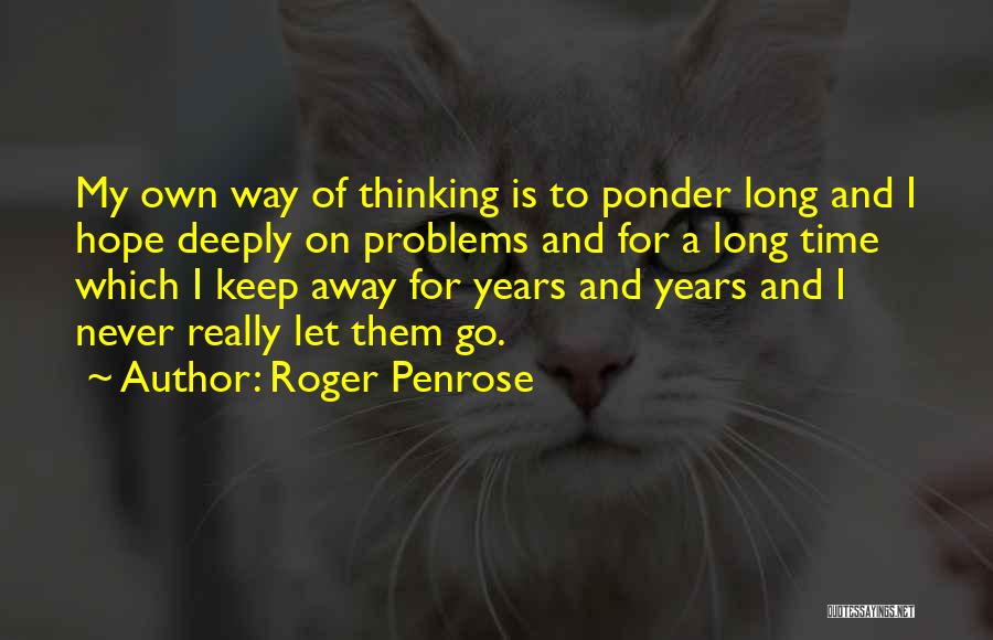 Roger Penrose Quotes: My Own Way Of Thinking Is To Ponder Long And I Hope Deeply On Problems And For A Long Time